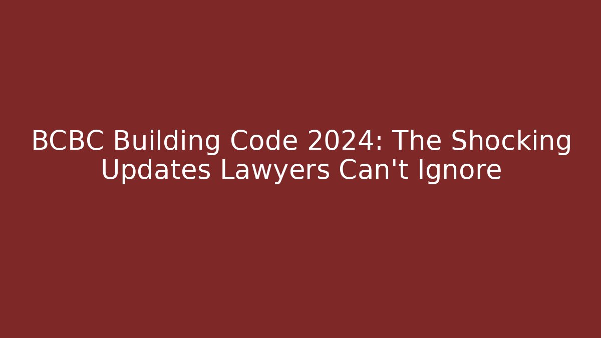 BCBC Building Code 2024: The Shocking Updates Lawyers Can’t Ignore - Magmic
