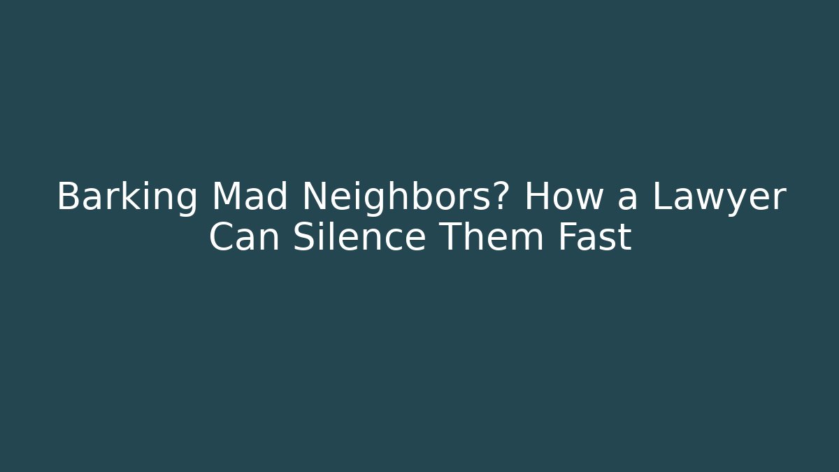 Barking Mad Neighbors? How a Lawyer Can Silence Them Fast