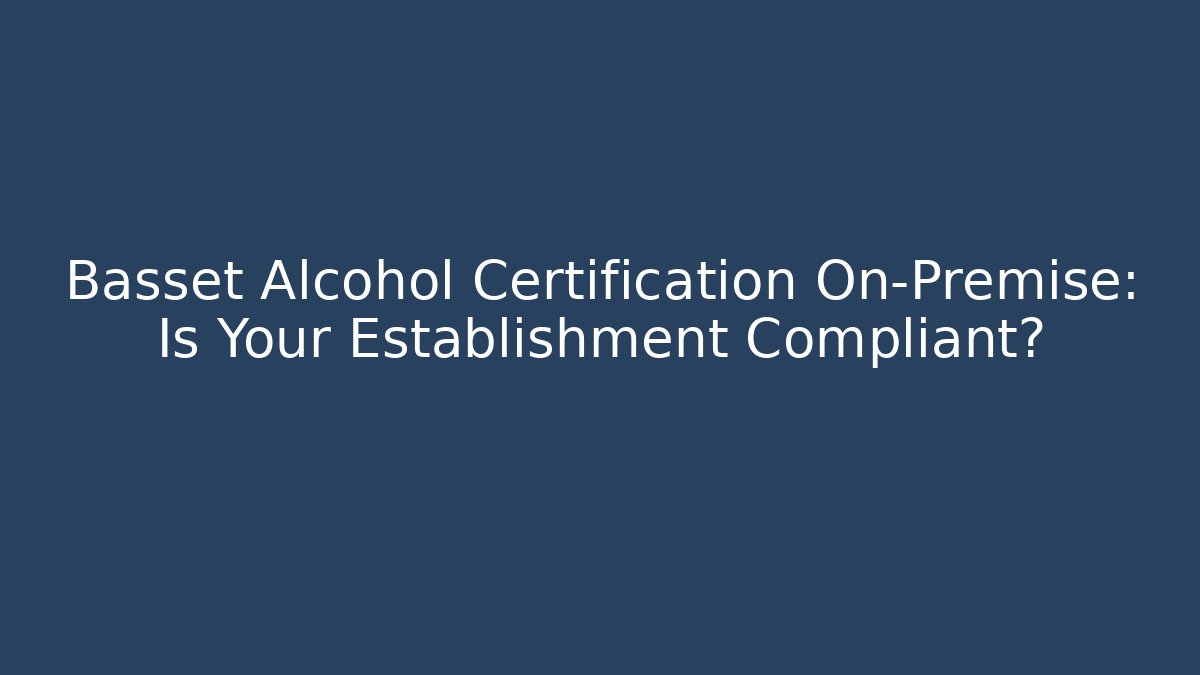 Basset Alcohol Certification On-Premise: Is Your Establishment Compliant?
