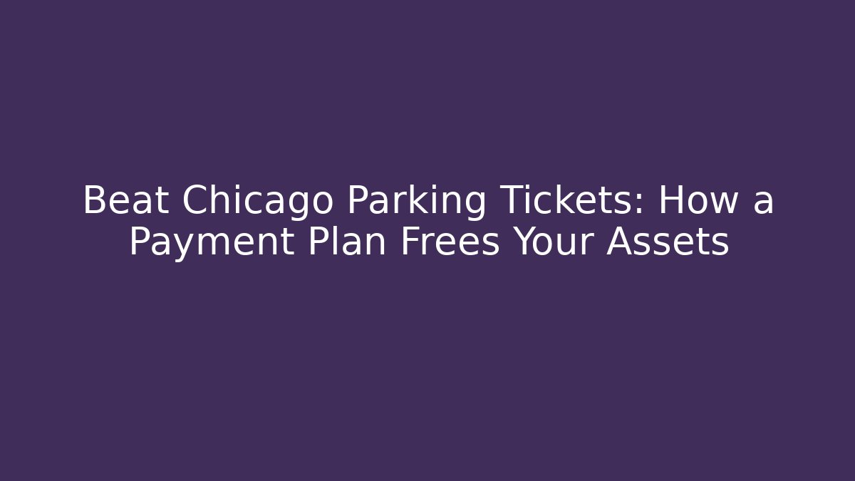Beat Chicago Parking Tickets: How a Payment Plan Frees Your Assets