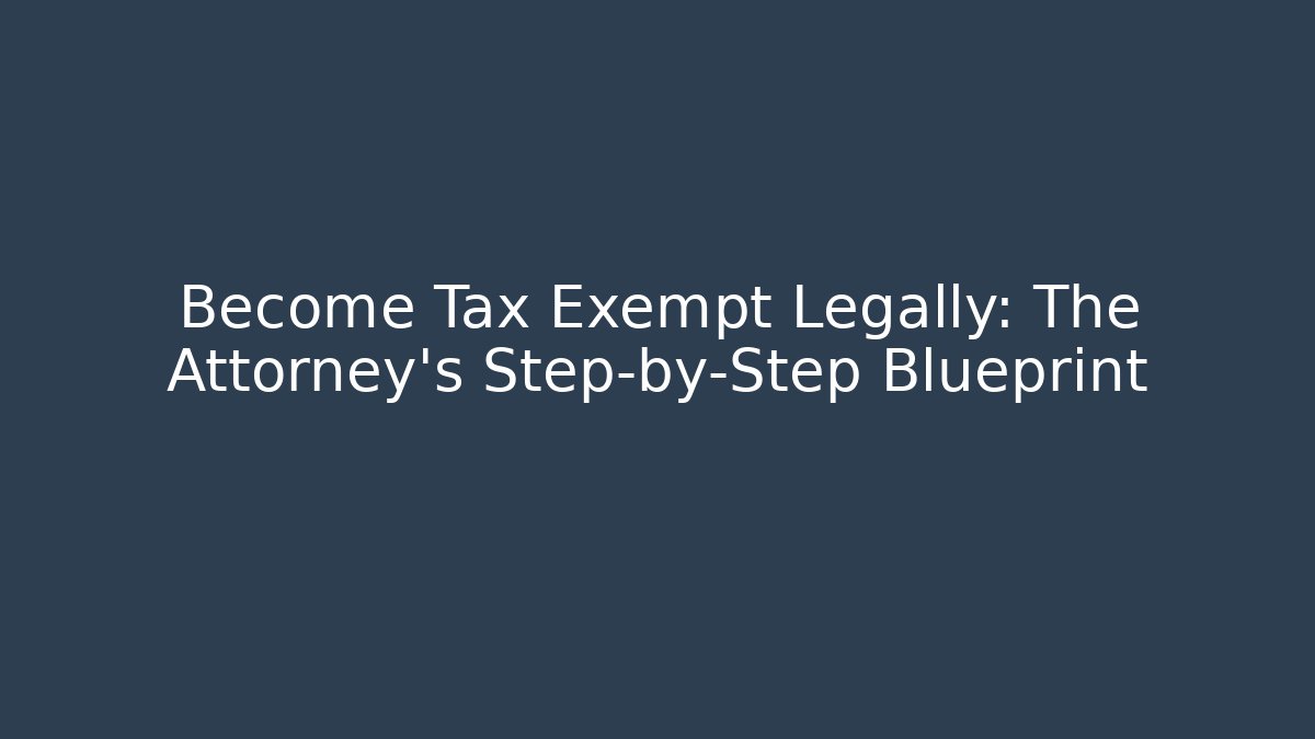 Become Tax Exempt Legally: The Attorney's Step-by-Step Blueprint