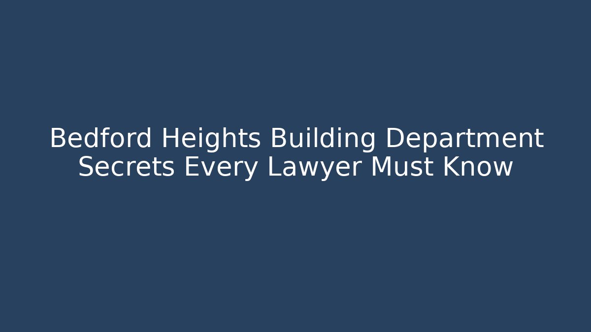 Bedford Heights Building Department Secrets Every Lawyer Must Know