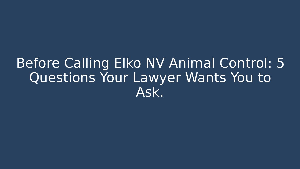 Before Calling Elko NV Animal Control: 5 Questions Your Lawyer Wants You to Ask.