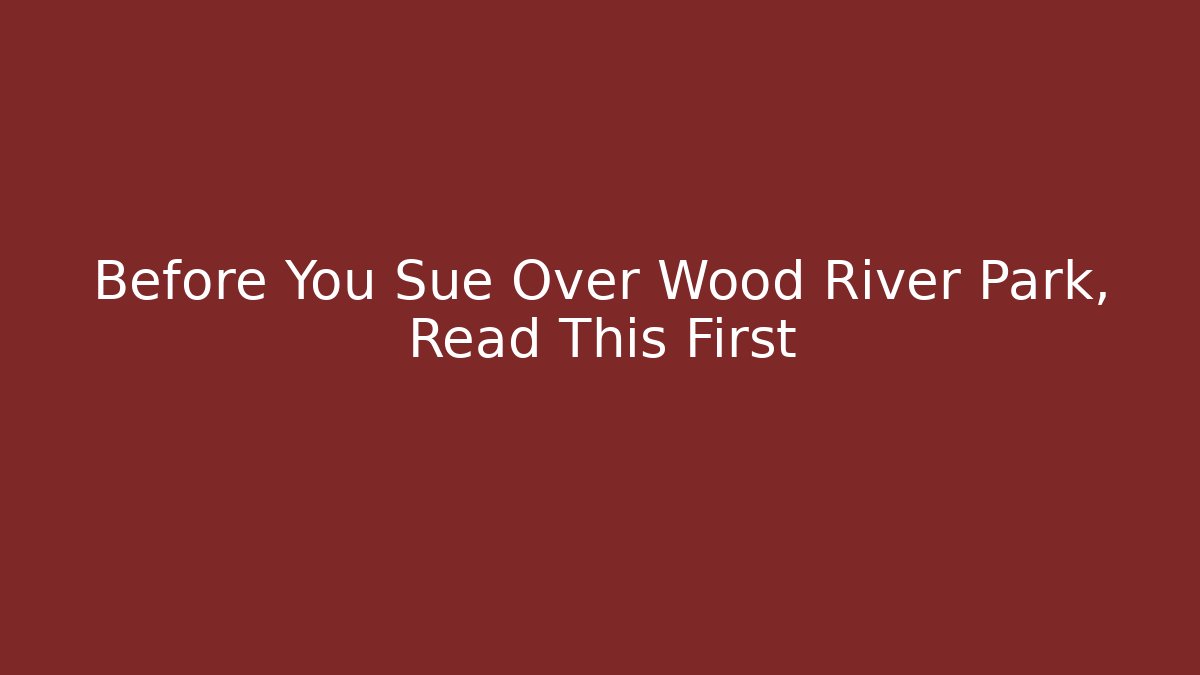 Before You Sue Over Wood River Park, Read This First