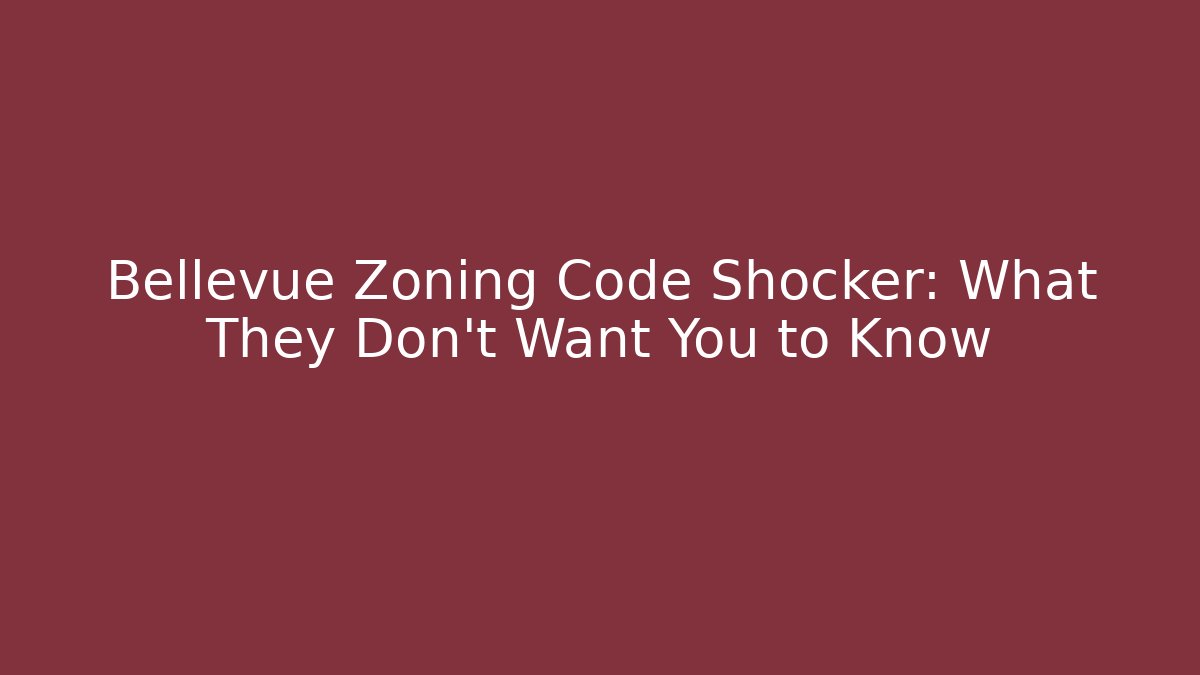 Bellevue Zoning Code Shocker: What They Don’t Want You to Know