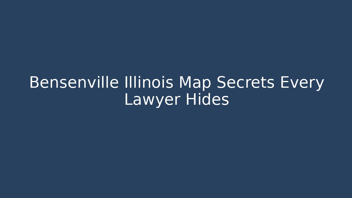 Bensenville Illinois Map Secrets Every Lawyer Hides