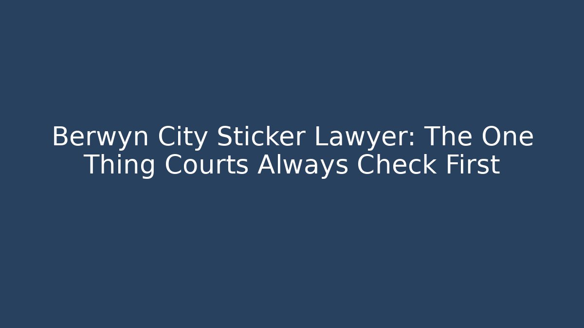 Berwyn City Sticker Lawyer: The One Thing Courts Always Check First