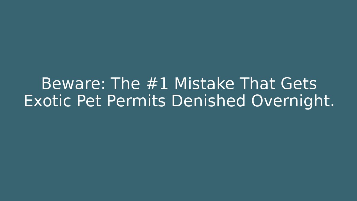 Beware: The #1 Mistake That Gets Exotic Pet Permits Denished Overnight.