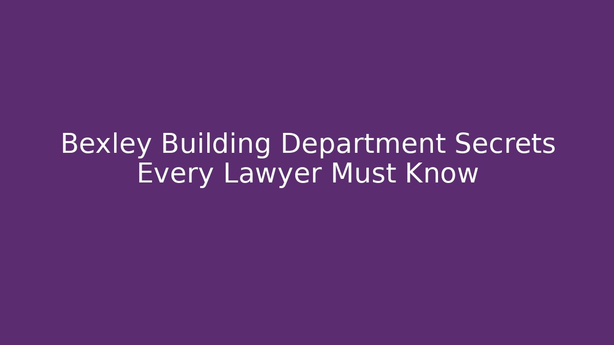 Bexley Building Department Secrets Every Lawyer Must Know - Magmic