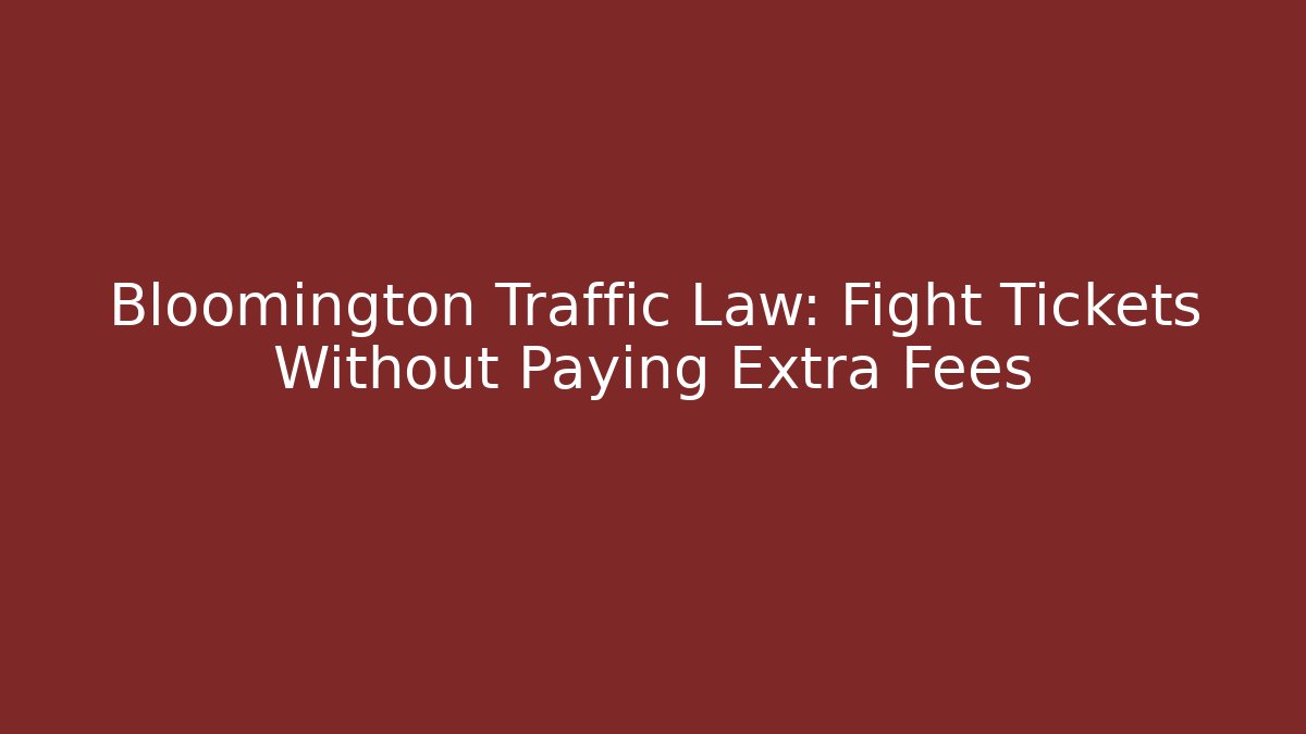 Bloomington Traffic Law: Fight Tickets Without Paying Extra Fees