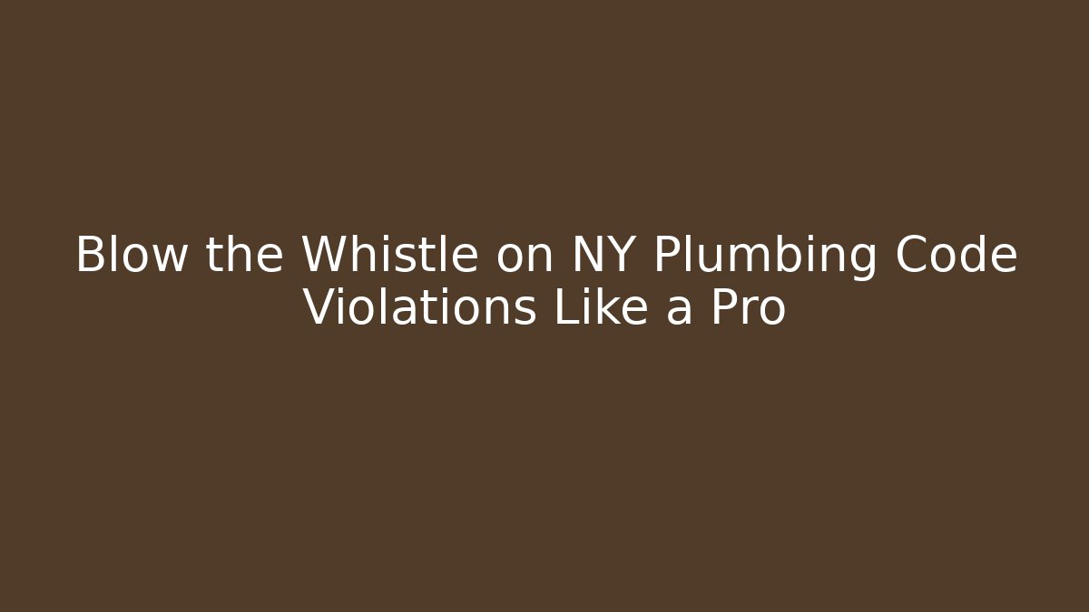 Blow the Whistle on NY Plumbing Code Violations Like a Pro - Magmic