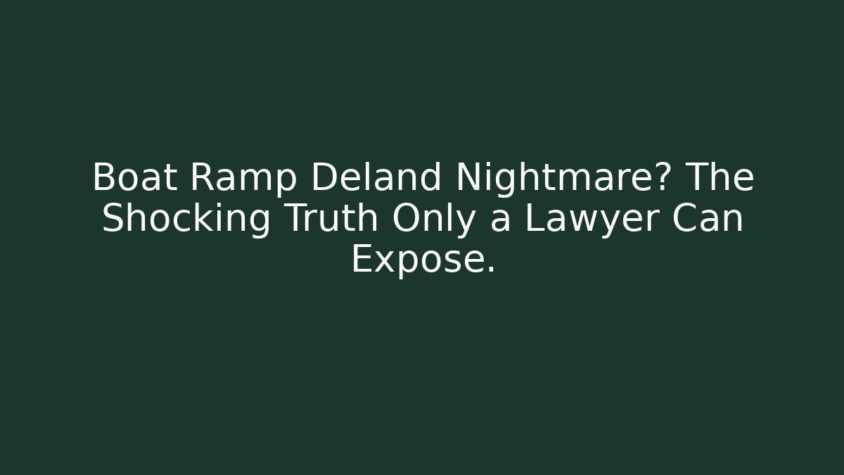 Boat Ramp Deland Nightmare? The Shocking Truth Only a Lawyer Can Expose.