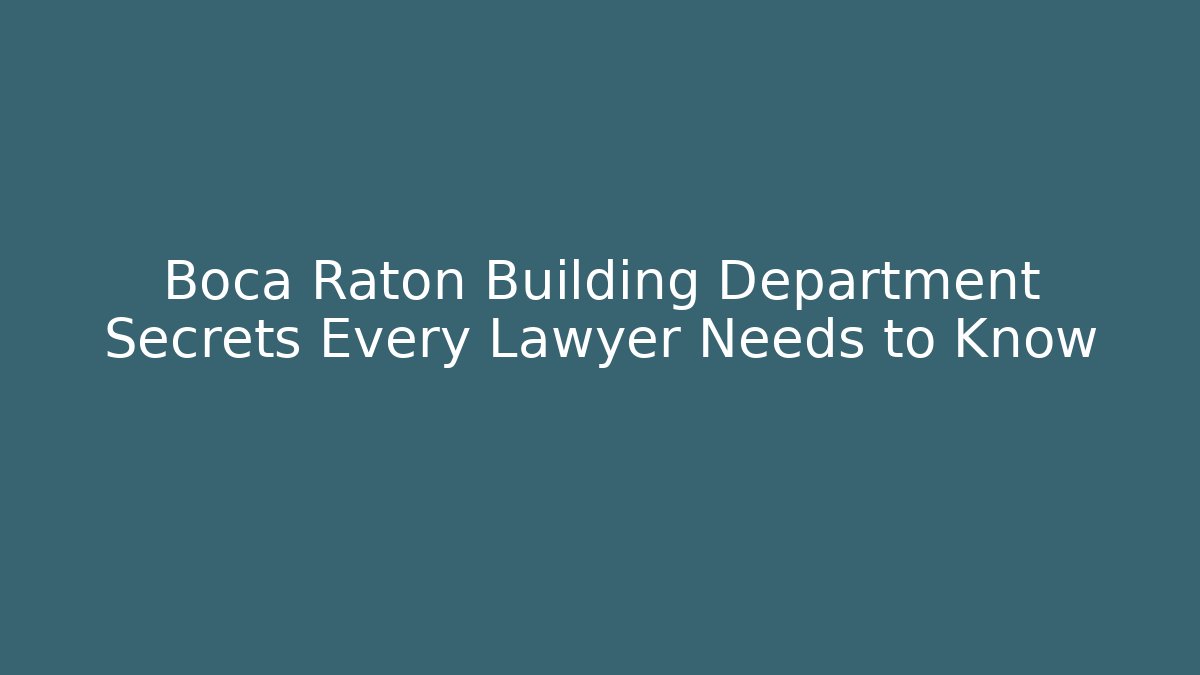 Boca Raton Building Department Secrets Every Lawyer Needs to Know