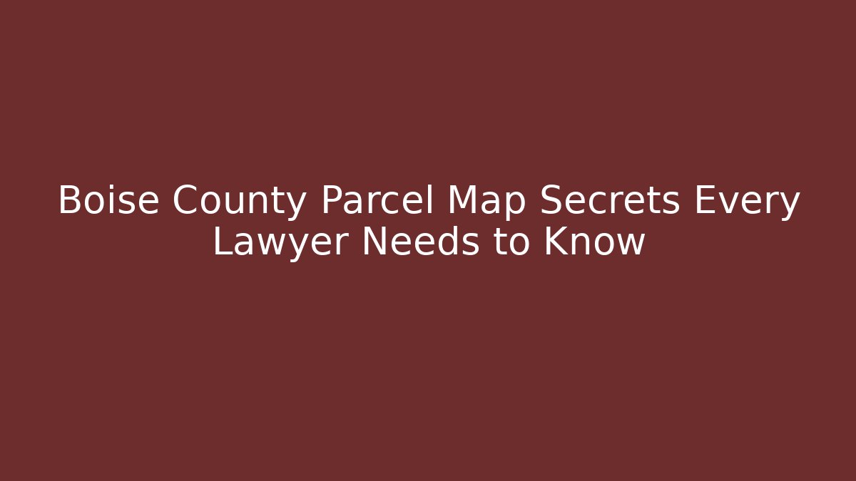Boise County Parcel Map Secrets Every Lawyer Needs to Know