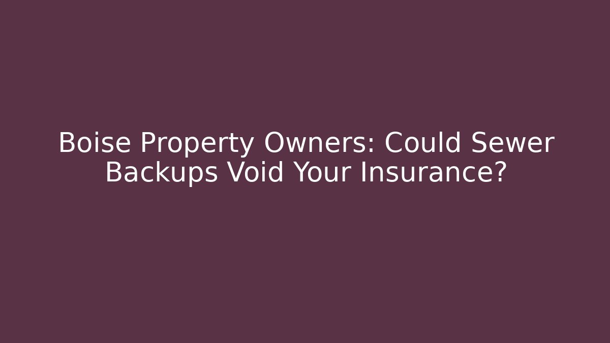 Boise Property Owners: Could Sewer Backups Void Your Insurance?