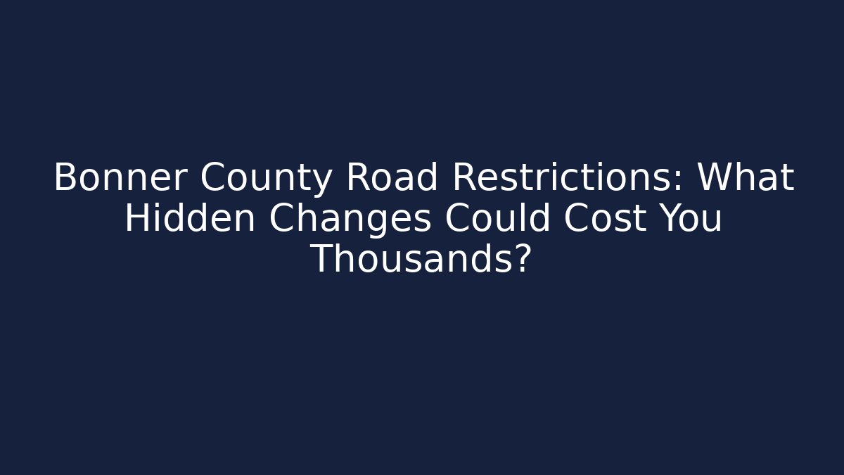 Bonner County Road Restrictions: What Hidden Changes Could Cost You Thousands? - Magmic