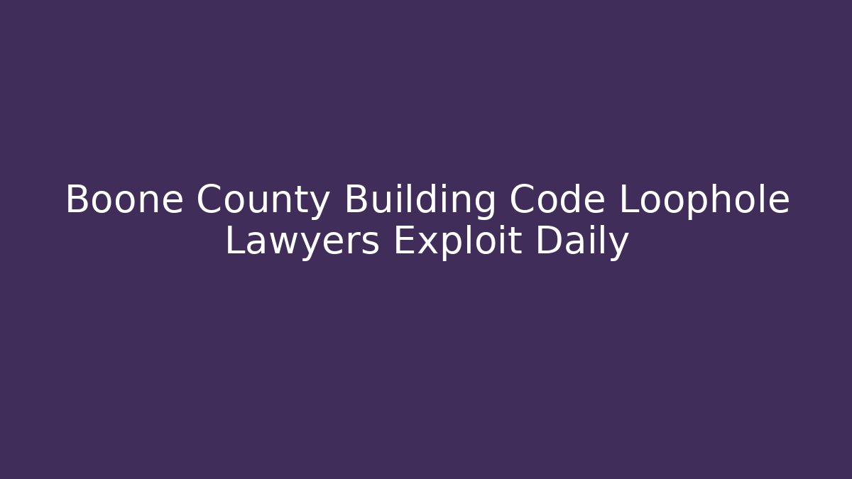 Boone County Building Code Loophole Lawyers Exploit Daily