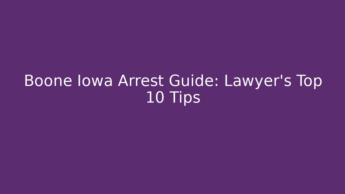 Boone Iowa Arrest Guide: Lawyer's Top 10 Tips