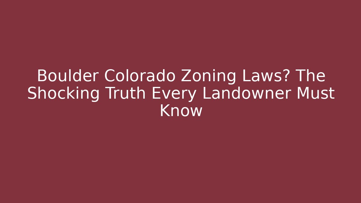 Boulder Colorado Zoning Laws? The Shocking Truth Every Landowner Must Know