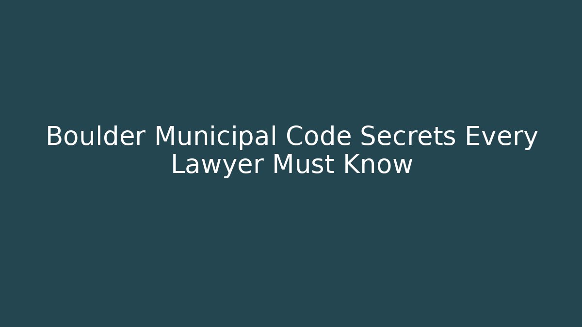 Boulder Municipal Code Secrets Every Lawyer Must Know - Magmic