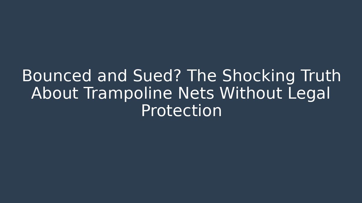 Bounced and Sued? The Shocking Truth About Trampoline Nets Without Legal Protection