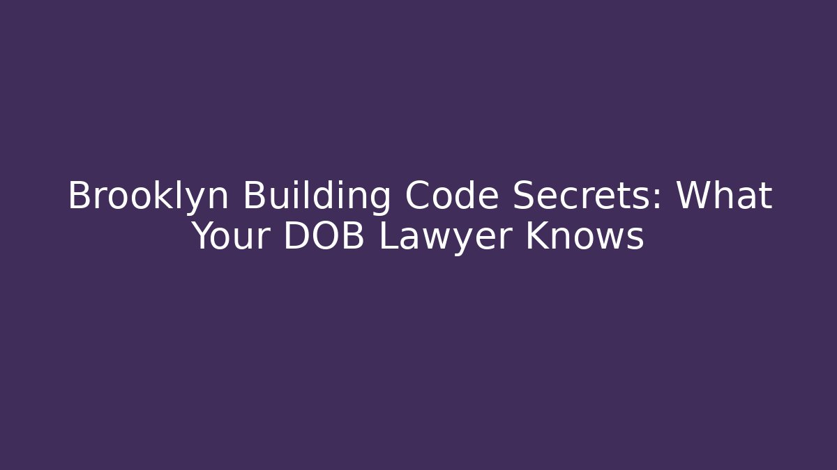 Brooklyn Building Code Secrets: What Your DOB Lawyer Knows
