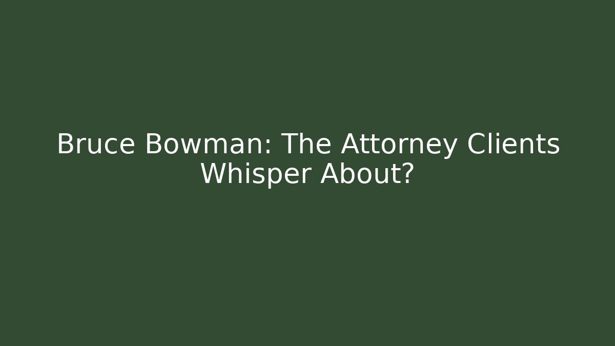 Bruce Bowman: The Attorney Clients Whisper About?