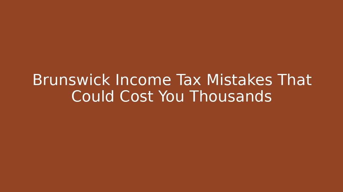 Brunswick Income Tax Mistakes That Could Cost You Thousands