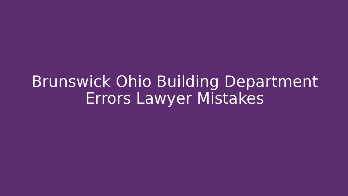 Brunswick Ohio Building Department Errors Lawyer Mistakes