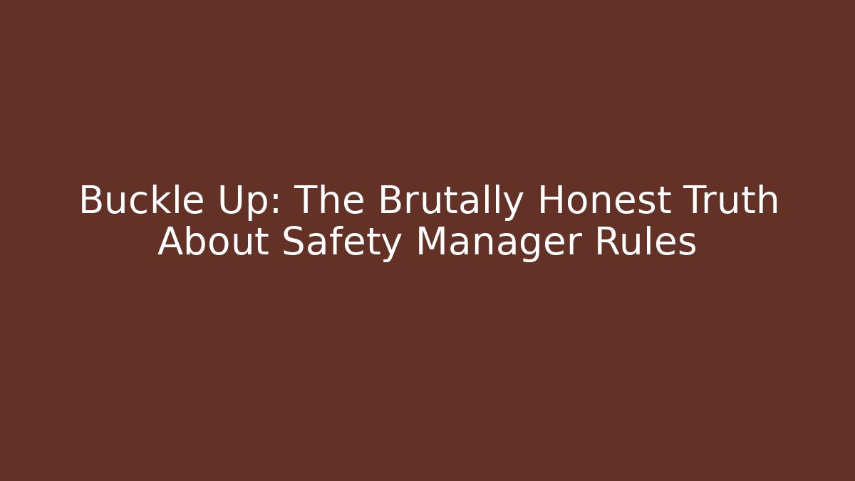 Buckle Up: The Brutally Honest Truth About Safety Manager Rules