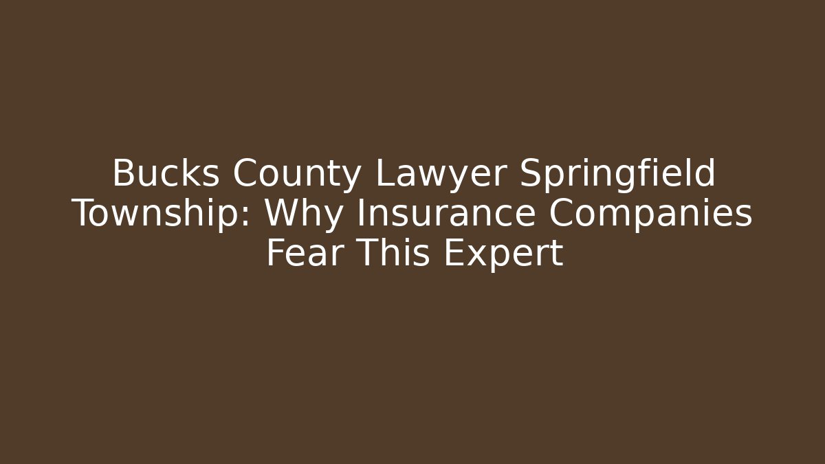 Bucks County Lawyer Springfield Township: Why Insurance Companies Fear This Expert
