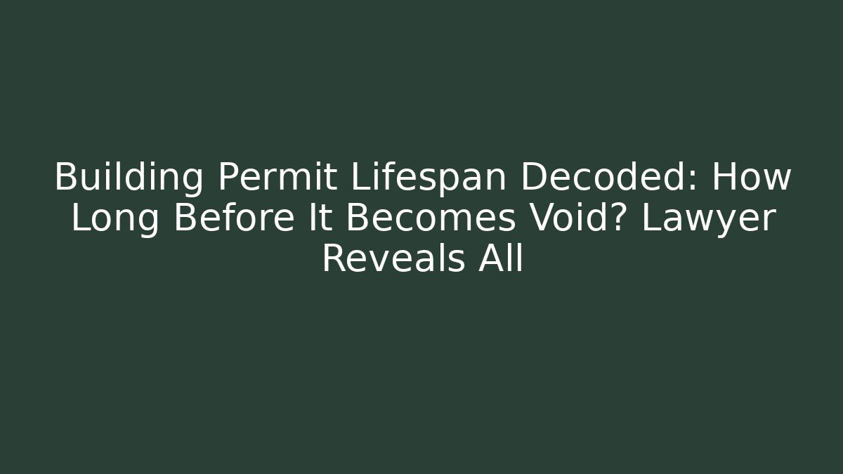 Building Permit Lifespan Decoded: How Long Before It Becomes Void? Lawyer Reveals All