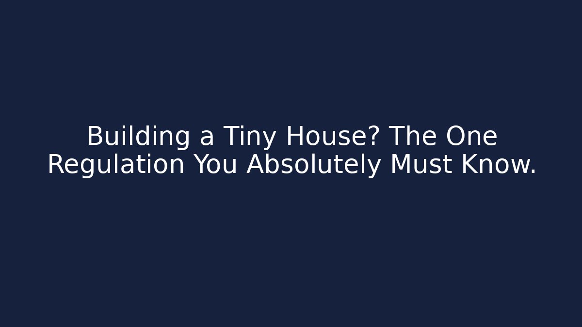 Building a Tiny House? The One Regulation You Absolutely Must Know.