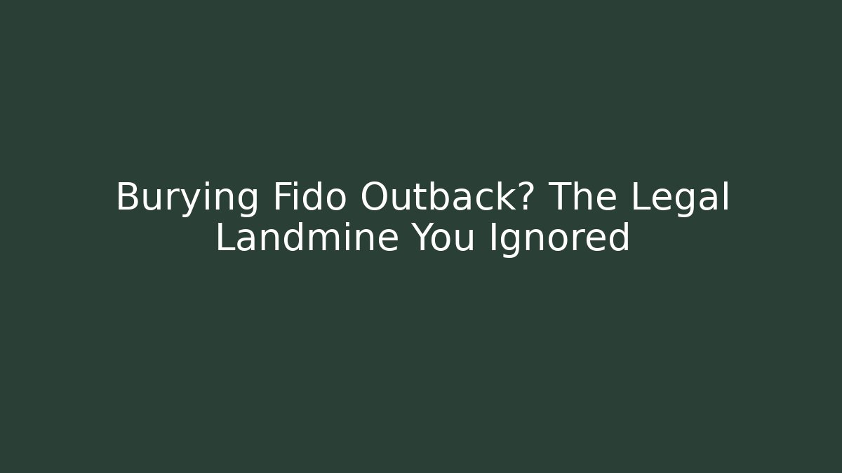 Burying Fido Outback? The Legal Landmine You Ignored