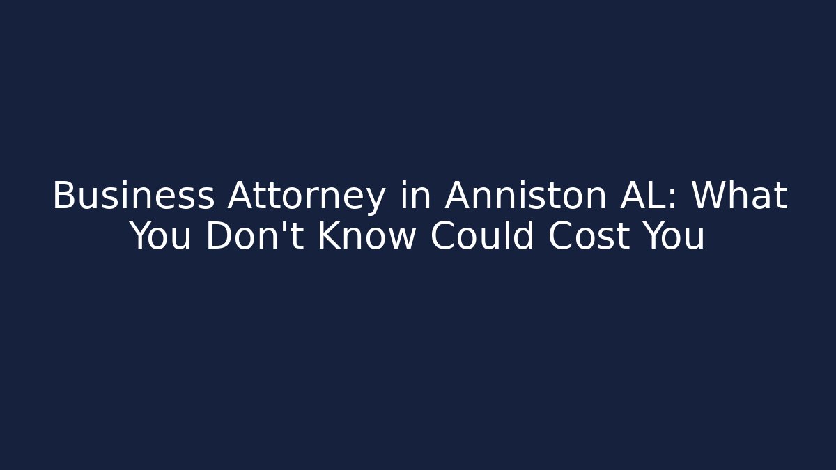 Business Attorney in Anniston AL: What You Don’t Know Could Cost You