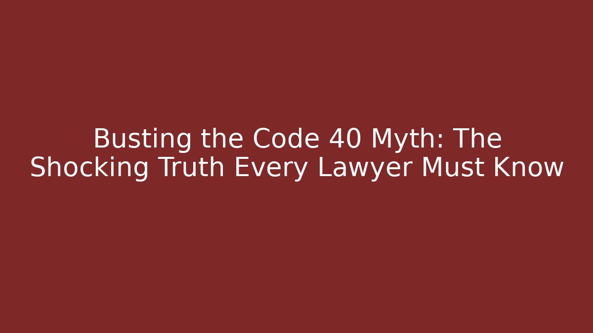 Busting the Code 40 Myth: The Shocking Truth Every Lawyer Must Know