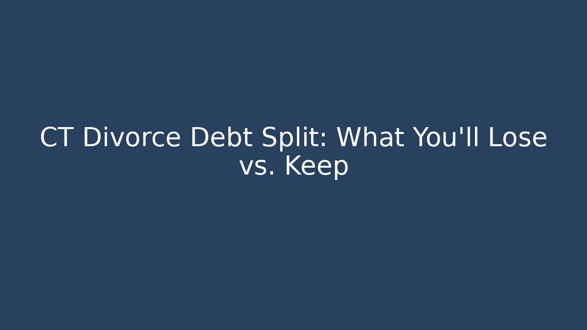 CT Divorce Debt Split: What You’ll Lose vs. Keep
