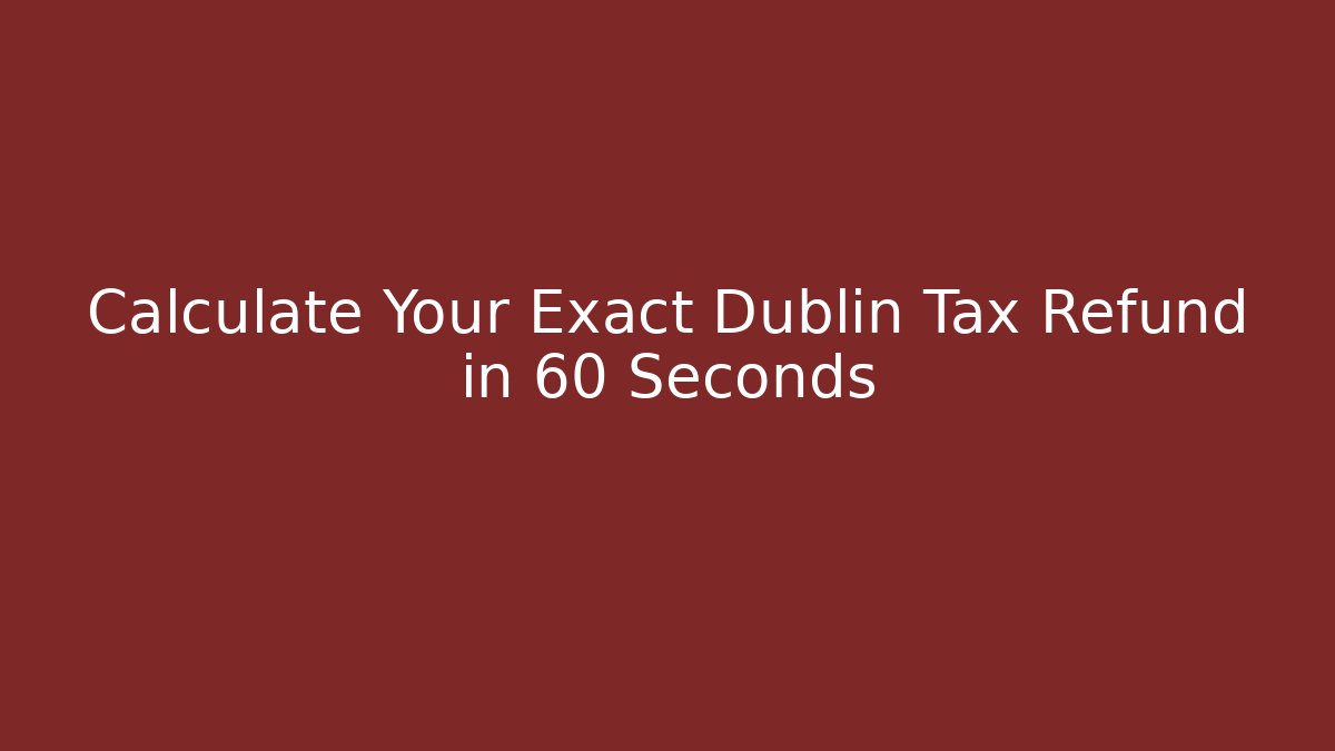 Calculate Your Exact Dublin Tax Refund in 60 Seconds