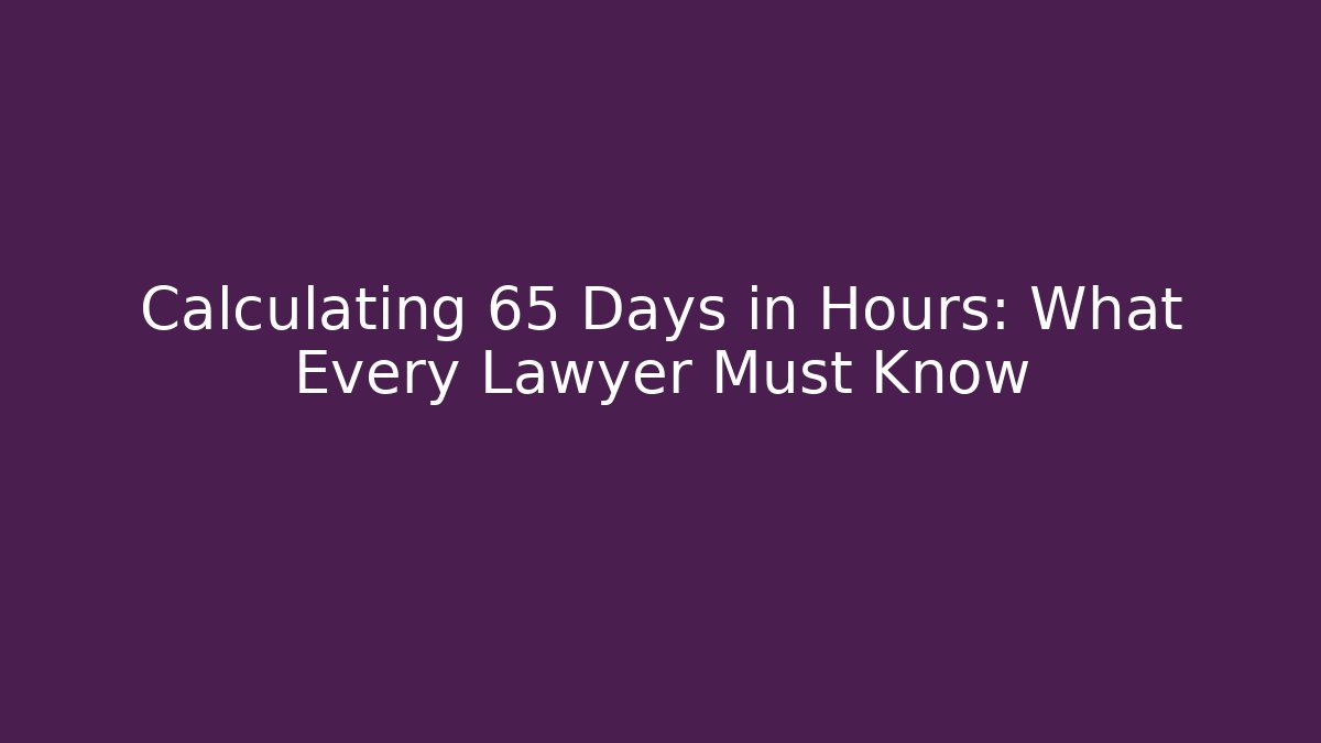 Calculating 65 Days in Hours: What Every Lawyer Must Know