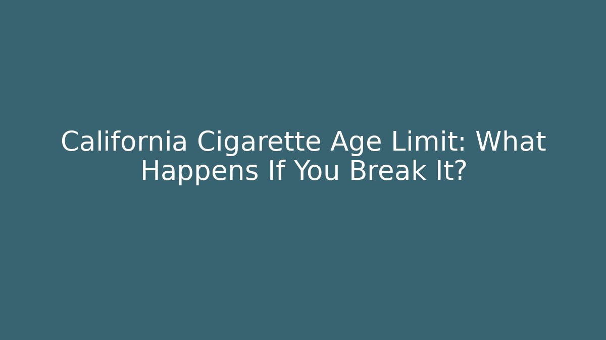 California Cigarette Age Limit: What Happens If You Break It?