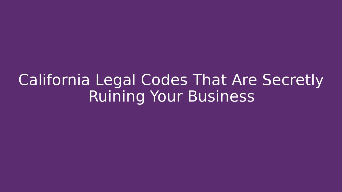 California Legal Codes That Are Secretly Ruining Your Business