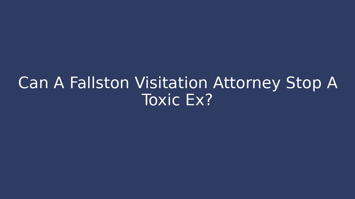 Can A Fallston Visitation Attorney Stop A Toxic Ex?