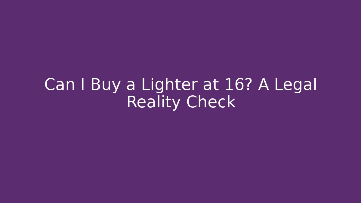 Can I Buy a Lighter at 16? A Legal Reality Check