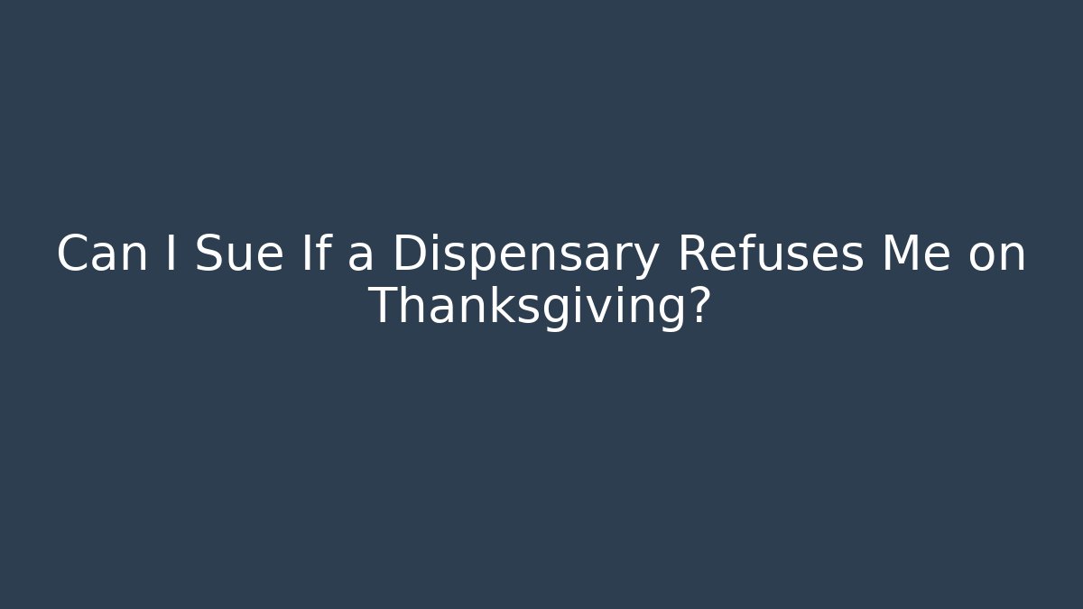 Can I Sue If a Dispensary Refuses Me on Thanksgiving?