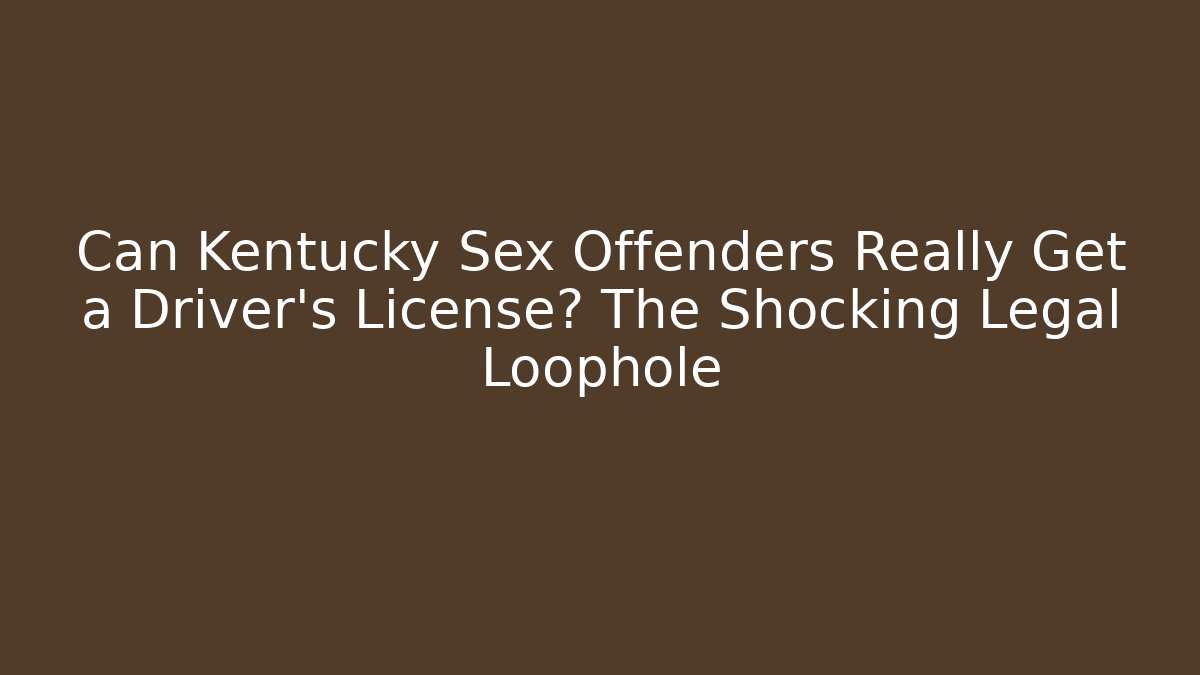 Can Kentucky Sex Offenders Really Get a Driver’s License? The Shocking Legal Loophole