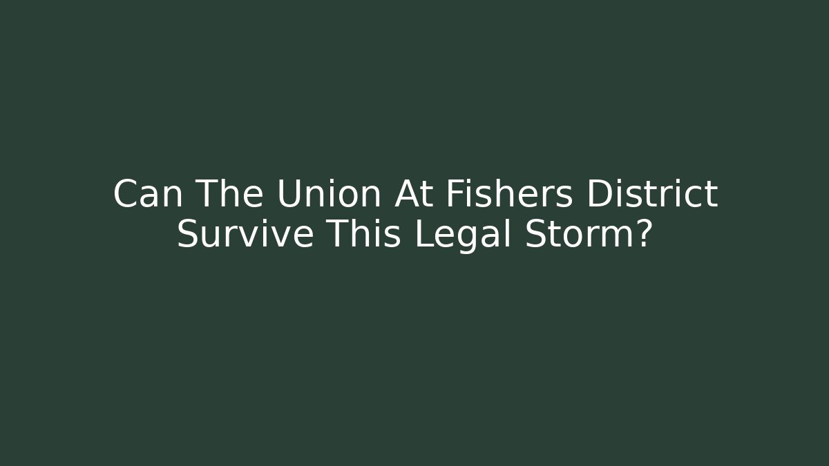 Can The Union At Fishers District Survive This Legal Storm?