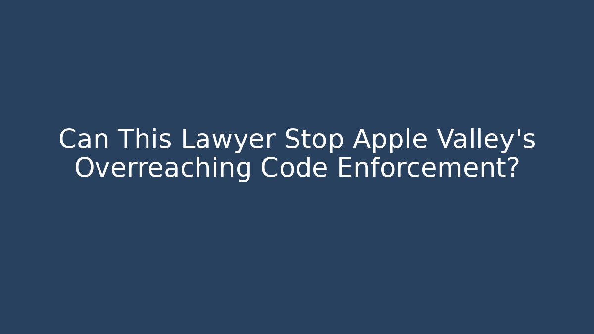 Can This Lawyer Stop Apple Valley's Overreaching Code Enforcement?