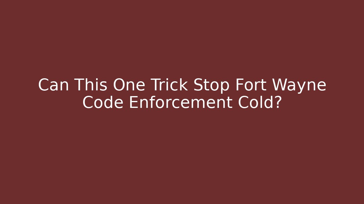 Can This One Trick Stop Fort Wayne Code Enforcement Cold? - Magmic