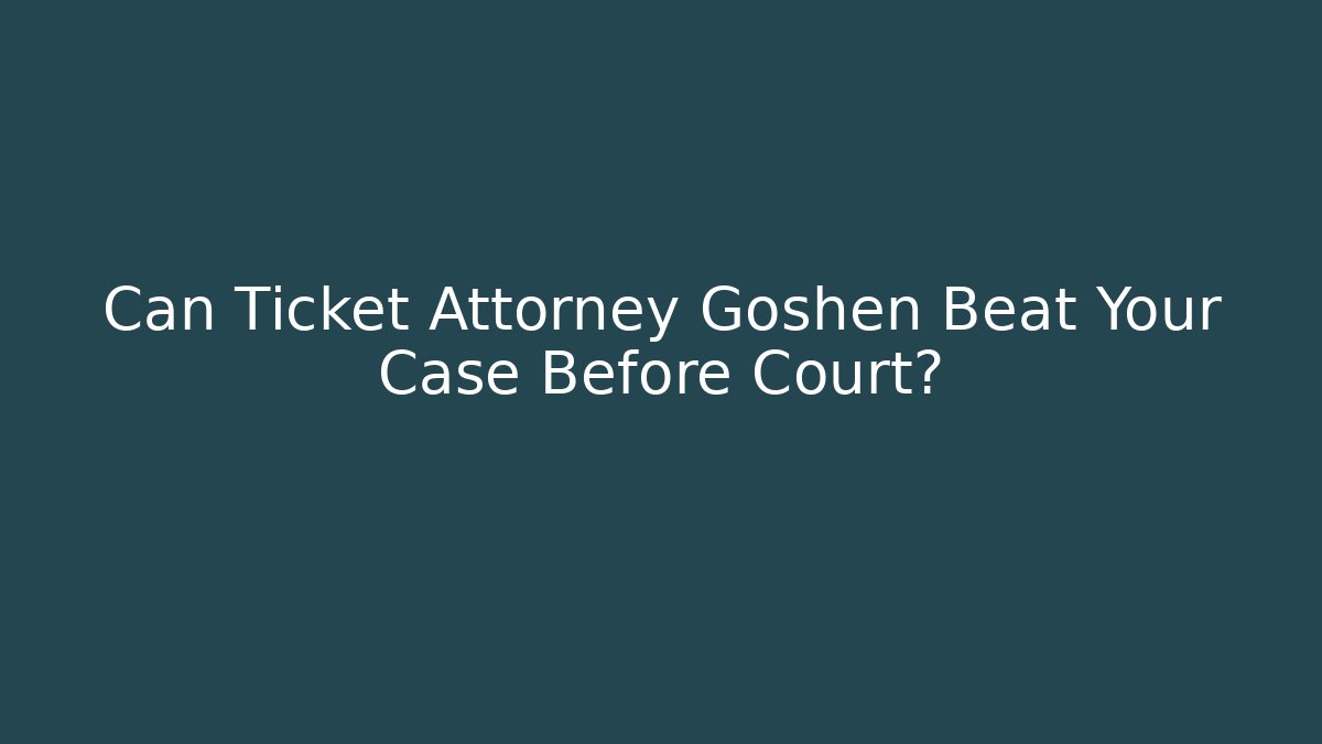 Can Ticket Attorney Goshen Beat Your Case Before Court?