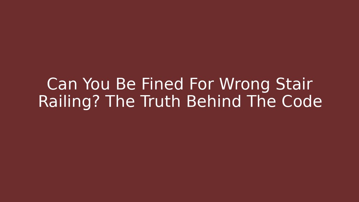 Can You Be Fined For Wrong Stair Railing? The Truth Behind The Code - Magmic
